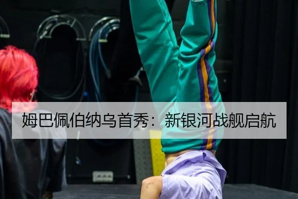 姆巴佩伯纳乌首秀：新银河战舰启航