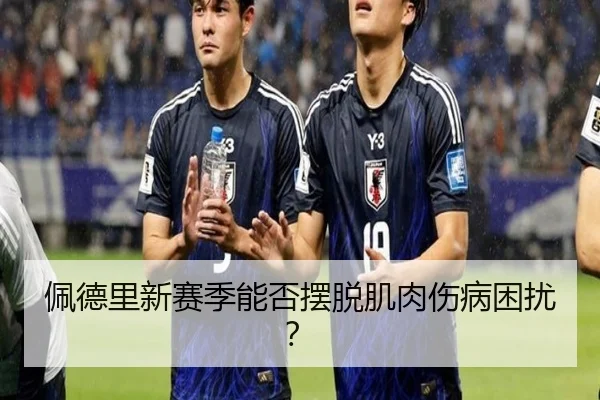 佩德里新赛季能否摆脱肌肉伤病困扰？